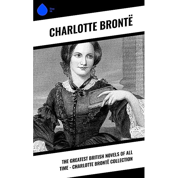 The Greatest British Novels of All Time - Charlotte Brontë Collection, Charlotte Brontë