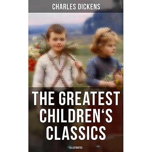 The Greatest Children's Classics of Charles Dickens (Illustrated), Charles Dickens