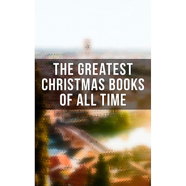 The Greatest Christmas Books of All Time, Charles Dickens, George Macdonald, Leo Tolstoy, Henry Wadsworth Longfellow, Beatrix Potter, Louisa May Alcott, O. Henry, William Shakespeare, Mark Twain, Robert Louis Stevenson, Arthur Conan Doyle, Lucy Maud Montgomery