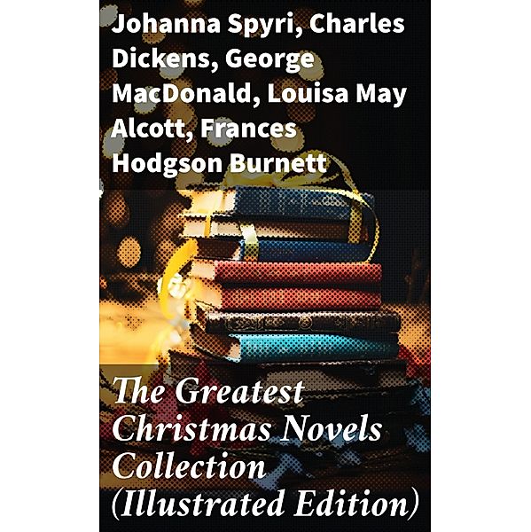 The Greatest Christmas Novels Collection (Illustrated Edition), Johanna Spyri, Abbie Farwell Brown, Frances Browne, L. Frank Baum, J. M. Barrie, Kate Douglas Wiggin, Lucy Maud Montgomery, Mary Louisa Molesworth, Charles Dickens, George Macdonald, Louisa May Alcott, Frances Hodgson Burnett, Anna Sewell, Hesba Stretton, Kenneth Grahame, Martha Finley