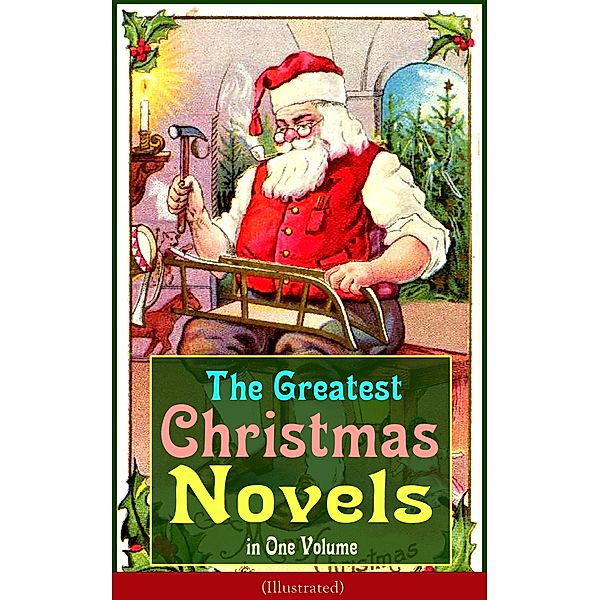 The Greatest Christmas Novels in One Volume (Illustrated), J. M. Barrie, Martha Finley, Abbie Farwell Brown, Anna Sewell, Hesba Stretton, Frances Browne, Kate Douglas Wiggin, Kenneth Grahame, Charles Dickens, Johanna Spyri, Louisa May Alcott, L. Frank Baum, Frances Hodgson Burnett, Lucy Maud Montgomery, George Macdonald, Mary Louisa Molesworth