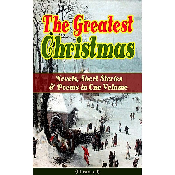 The Greatest Christmas Novels, Short Stories & Poems in One Volume (Illustrated), Louisa May Alcott, Hans Christian Andersen, Selma Lagerlöf, Fyodor Dostoevsky, Walter Scott, J. M. Barrie, Anthony Trollope, Brothers Grimm, L. Frank Baum, Lucy Maud Montgomery, George Macdonald, O. Henry, Leo Tolstoy, Henry Van Dyke, E. T. A. Hoffmann, Clement Moore, Henry Wadsworth Longfellow, William Wordsworth, Alfred Lord Tennyson, William Butler Yeats, Mark Twain, Beatrix Potter, Charles Dickens, Harriet Beecher Stowe, Emily Dickinson, Robert Louis Stevenson, Rudyard Kipling