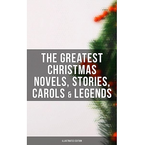 The Greatest Christmas Novels, Stories, Carols & Legends (Illustrated Edition), Charles Dickens, Rudyard Kipling, Hans Christian Andersen, Selma Lagerlöf, Fyodor Dostoevsky, Martin Luther, Walter Scott, J. M. Barrie, Anthony Trollope, Brothers Grimm, L. Frank Baum, O. Henry, Lucy Maud Montgomery, George Macdonald, Leo Tolstoy, Henry Van Dyke, E. T. A. Hoffmann, Clement Moore, Henry Wadsworth Longfellow, William Wordsworth, Alfred Lord Tennyson, William Butler Yeats, Mark Twain, Eleanor H. Porter, Jacob A. Riis, Susan Anne Livingston, Ridley Sedgwick, Sophie May, Lucas Malet, Juliana Horatia Ewing, Alice Hale Burnett, Ernest Ingersoll, Annie F. Johnston, Beatrix Potter, Amanda M. Douglas, Amy Ella Blanchard, Carolyn Wells, Walter Crane, Thomas Nelson Page, Florence L. Barclay, A. S. Boyd, Booker T. Washington, Lucy Wheelock, Aunt Hede, Louisa May Alcott, Frederick E. Dewhurst, Maud Lindsay, Marjorie L. C. Pickthall, William Shakespeare, Harriet Beecher Stowe, Emily Dickinson, Robert Louis Stevenson