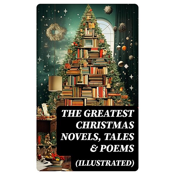 The Greatest Christmas Novels, Tales & Poems (Illustrated), Selma Lagerlöf, Walter Scott, Anthony Trollope, Rudyard Kipling, Beatrix Potter, Emily Dickinson, O. Henry, L. Frank Baum, J. M. Barrie, E. T. A. Hoffmann, Hans Christian Andersen, Charles Dickens, William Butler Yeats, Henry Van Dyke, Lucy Maud Montgomery, Leo Tolstoy, Fyodor Dostoevsky, Alfred Tennyson, Brothers Grimm, Clement Moore, Mark Twain, Harriet Beecher Stowe, Robert Louis Stevenson, Henry Wadsworth Longfellow, George Macdonald, William Wordsworth, Louisa May Alcott