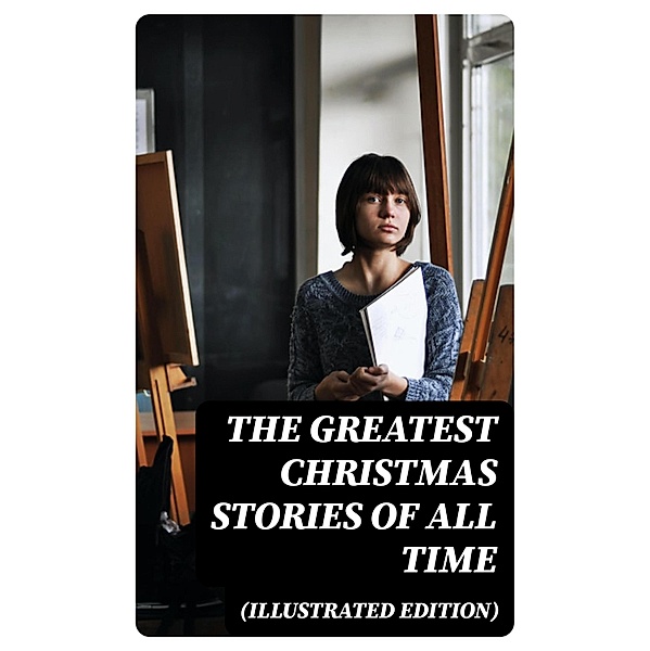 The Greatest Christmas Stories of All Time (Illustrated Edition), Selma Lagerlöf, O. Henry, Edward Berens, L. Frank Baum, E. T. A. Hoffmann, Hans Christian Andersen, Henry Van Dyke, Leo Tolstoy, Fyodor Dostoevsky, Brothers Grimm, Clement Moore, Charles Dickens, Mark Twain, Harriet Beecher Stowe, George Macdonald, Louisa May Alcott, Anthony Trollope, William Dean Howells, Beatrix Potter