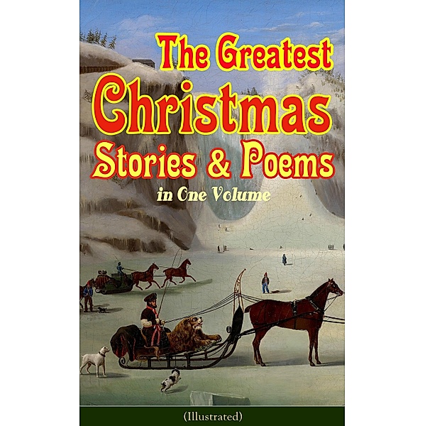 The Greatest Christmas Stories & Poems in One Volume (Illustrated), Louisa May Alcott, Fyodor Dostoevsky, Anthony Trollope, Brothers Grimm, L. Frank Baum, George Macdonald, Leo Tolstoy, Henry Van Dyke, E. T. A. Hoffmann, Harriet Beecher Stowe, Clement Moore, O. Henry, Edward Berens, William Dean Howells, Henry Wadsworth Longfellow, William Wordsworth, Alfred Lord Tennyson, William Butler Yeats, Mark Twain, Beatrix Potter, Charles Dickens, Emily Dickinson, Walter Scott, Hans Christian Andersen, Selma Lagerlöf