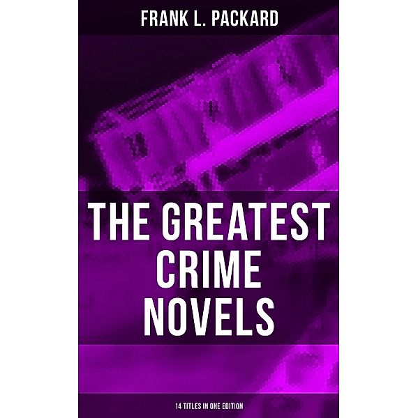The Greatest Crime Novels of Frank L. Packard (14 Titles in One Edition), Frank L. Packard