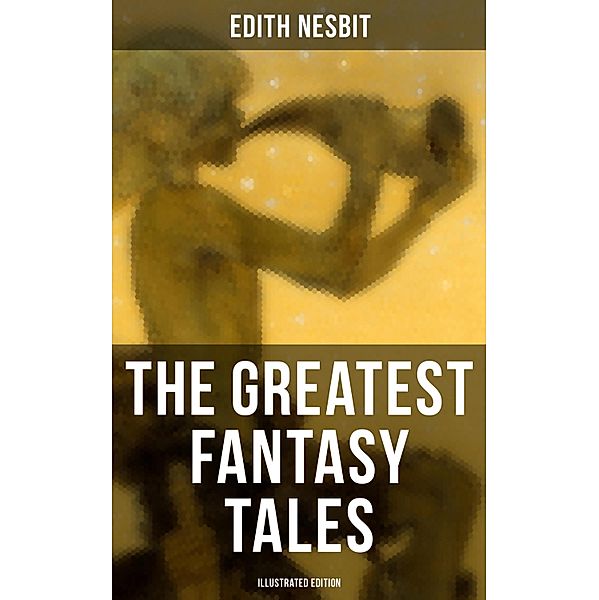 The Greatest Fantasy Tales of Edith Nesbit (Illustrated Edition), Edith Nesbit