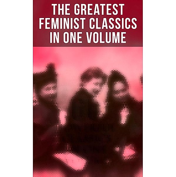 The Greatest Feminist Classics in One Volume, Jane Austen, Thomas Hardy, Elizabeth Gaskell, Charlotte Perkins Gilman, Henrik Ibsen, Kate Chopin, Grant Allen, Elizabeth Burgoyne Corbett, H. G. Wells, Gene Stratton-Porter, Willa Cather, Charlotte Brontë, Edith Wharton, Theodore Dreiser, Ada Cambridge, Mary Johnston, Marietta Holley, Elia Wilkinson Peattie, Virginia Woolf, Zona Gale, Elizabeth von Arnim, D. H. Lawrence, Fanny Burney, Margaret Oliphant, Lucy Maud Montgomery, Margaret Mitchell, Harriet Martineau, Nikolai Leskov, Margaret Deland, Sojourner Truth, Mary Ware Dennett, John Stuart Mill, Sarah H. Bradford, Mary Wollstonecraft, Julia Ward Howe, Elizabeth Cady Stanton, Margaret Fuller, Nathaniel Hawthorne, Rebecca Harding Davis, Louisa May Alcott, Henry James, Leo Tolstoy