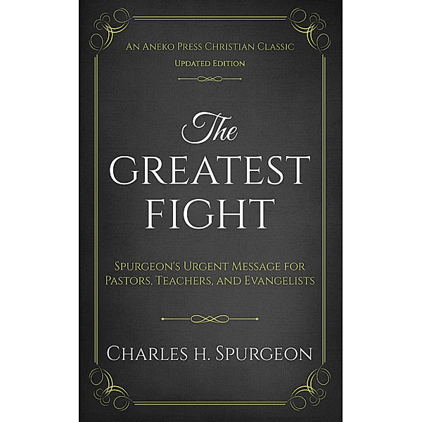 The Greatest Fight: Spurgeon's Urgent Message for Pastors, Teachers, and Evangelists, Charles H. Spurgeon