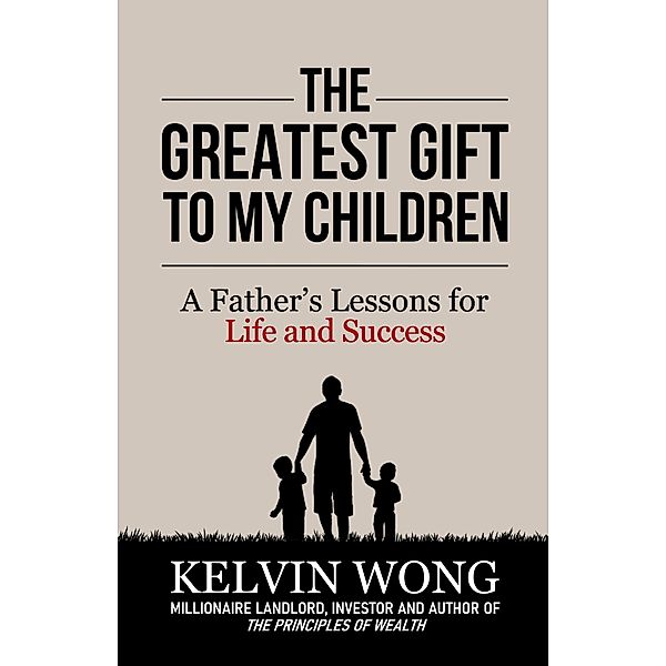 The Greatest Gift to My Children: A Father's Lessons for Life and Success, Kelvin Wong