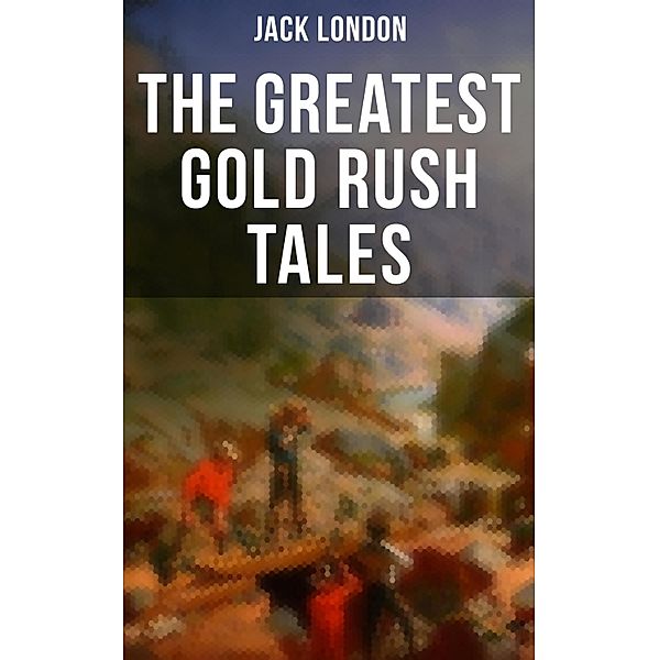 The Greatest Gold Rush Tales, Jack London