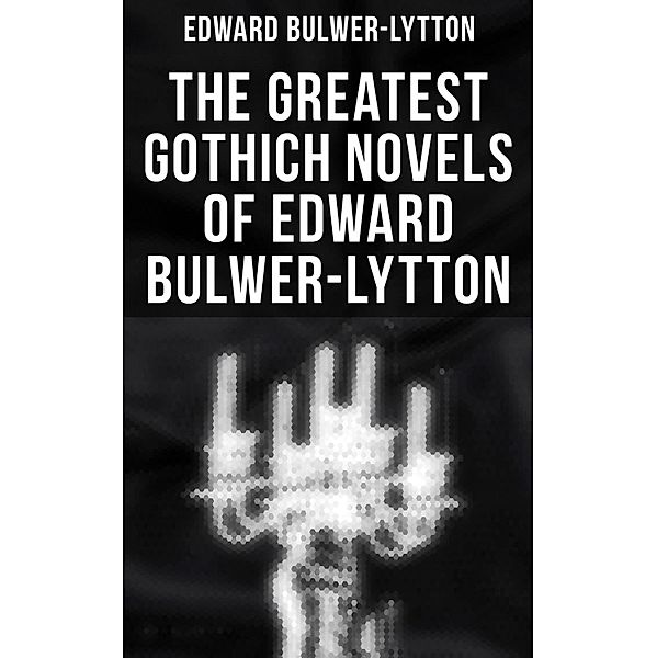 The Greatest Gothich Novels of Edward Bulwer-Lytton, Edward Bulwer-Lytton