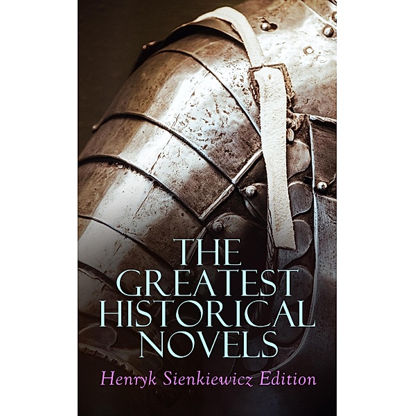 The Greatest Historical Novels: Henryk Sienkiewicz Edition, Henryk Sienkiewicz