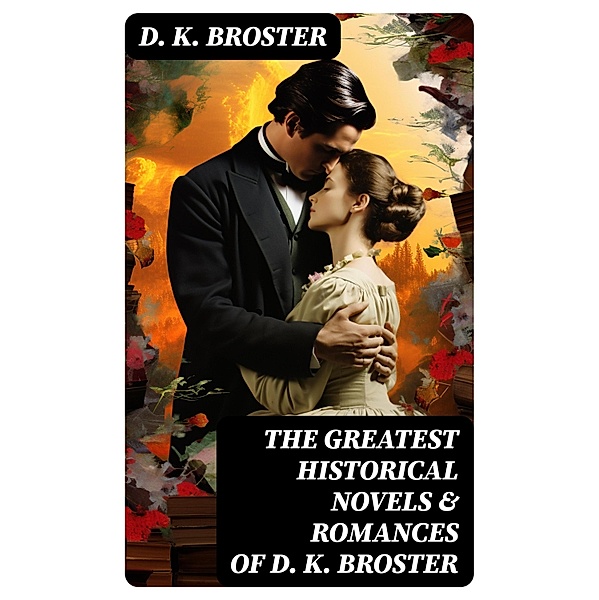 The Greatest Historical Novels & Romances of D. K. Broster, D. K. Broster