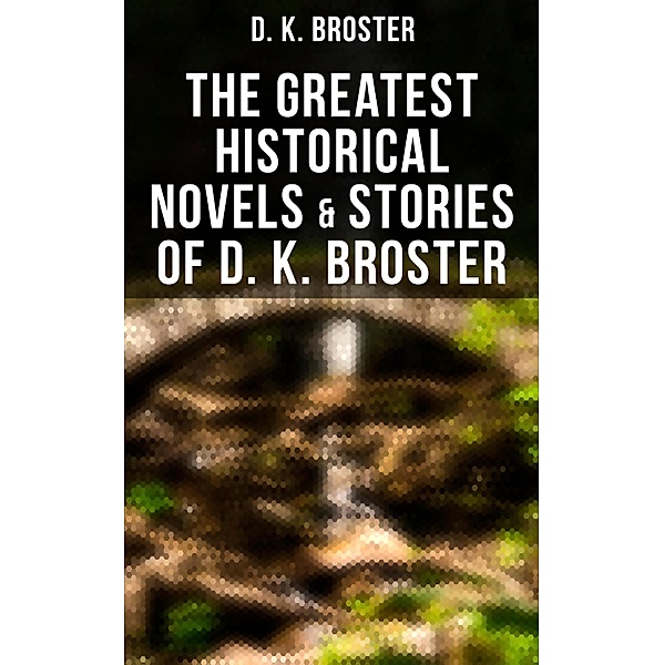The Greatest Historical Novels & Stories of D. K. Broster, D. K. Broster