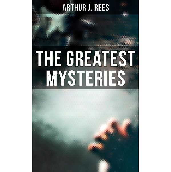 The Greatest Mysteries of Arthur J. Rees, Arthur J. Rees