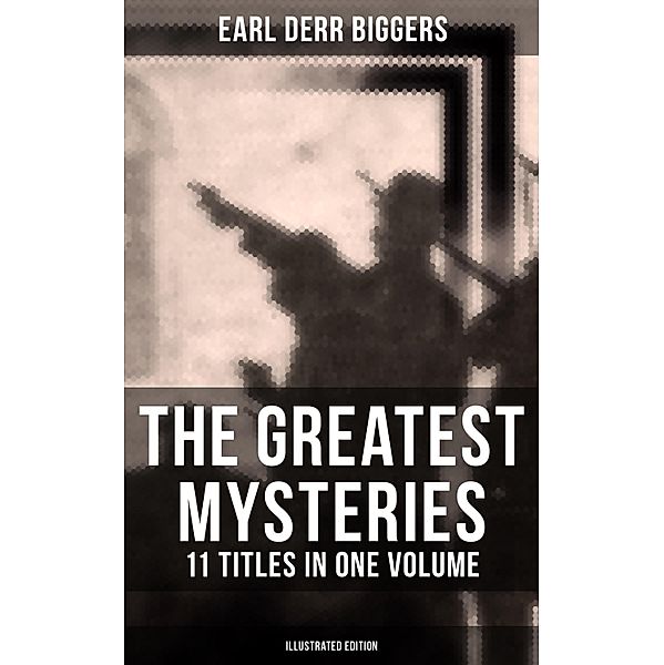 The Greatest Mysteries of Earl Derr Biggers - 11 Titles in One Volume (Illustrated Edition), Earl Derr Biggers