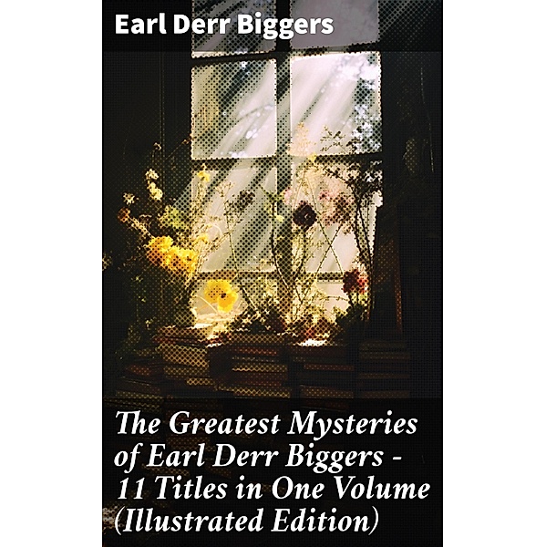 The Greatest Mysteries of Earl Derr Biggers - 11 Titles in One Volume (Illustrated Edition), Earl Derr Biggers