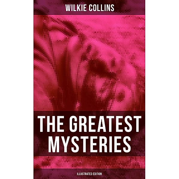 The Greatest Mysteries of Wilkie Collins (Illustrated Edition), Wilkie Collins