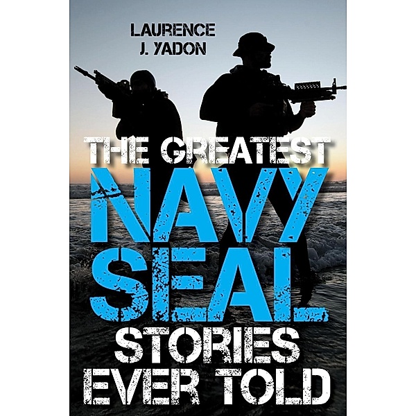 The Greatest Navy SEAL Stories Ever Told, Laurence J. Yadon