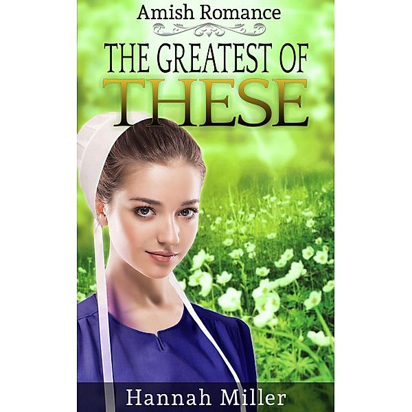 The Greatest of These - Christian Amish Romance, Hannah Miller