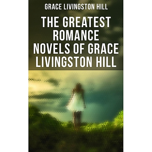 The Greatest Romance Novels of Grace Livingston Hill, Grace Livingston Hill