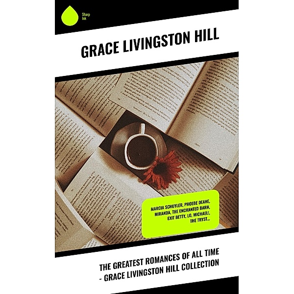 The Greatest Romances of All Time - Grace Livingston Hill Collection, Grace Livingston Hill