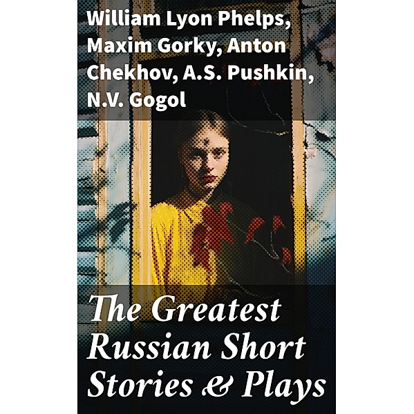 The Greatest Russian Short Stories & Plays, William Lyon Phelps, V. G. Korolenko, V. N. Garshin, K. Sologub, I. N. Potapenko, S. T. Semyonov, L. N. Andreyev, M. P. Artzybashev, A. I. Kuprin, Maxim Gorky, Anton Chekhov, A. S. Pushkin, N. V. Gogol, I. S. Turgenev, F. M. Dostoyevsky, L. N. Tolstoy, M. Y. Saltykov