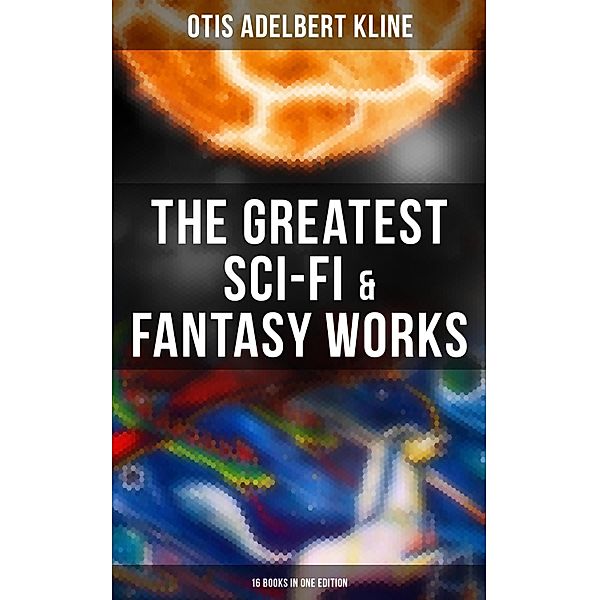 The Greatest Sci-Fi & Fantasy Works of Otis Adelbert Kline - 16 Books in One Edition, Otis Adelbert Kline