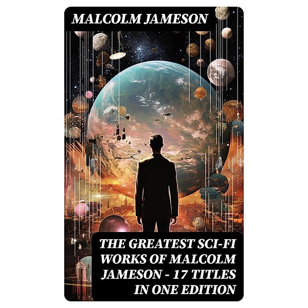 The Greatest Sci-Fi Works of Malcolm Jameson - 17 Titles in One Edition, Malcolm Jameson