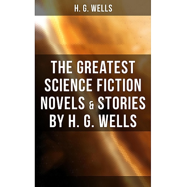 The Greatest Science Fiction Novels & Stories by H. G. Wells, H. G. Wells