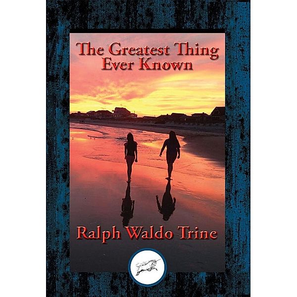 The Greatest Thing Ever Known / Dancing Unicorn Books, Ralph Waldo Trine