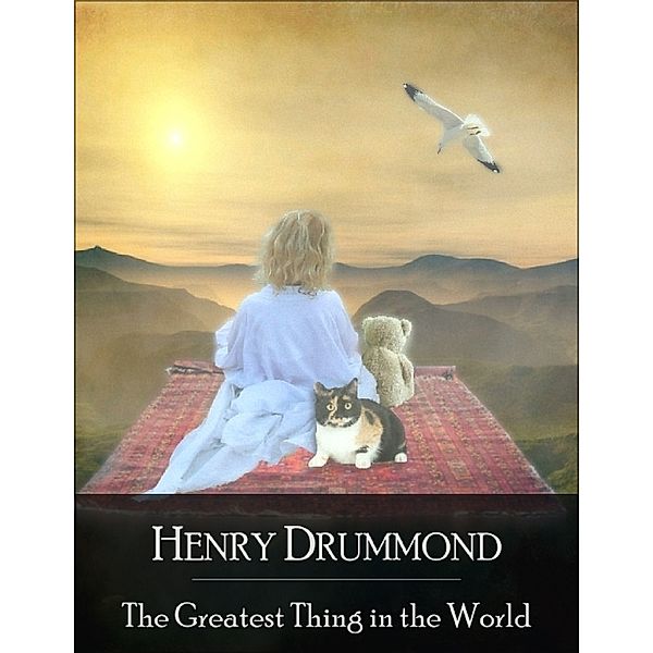 The Greatest Thing in the World: The Secret Edition - Open Your Heart to the Real Power and Magic of Living Faith and Let the Heaven Be in You, Go Deep Inside Yourself and Back, Feel the Crazy and Divine Love and Live for Your Dreams, Henry Drummond