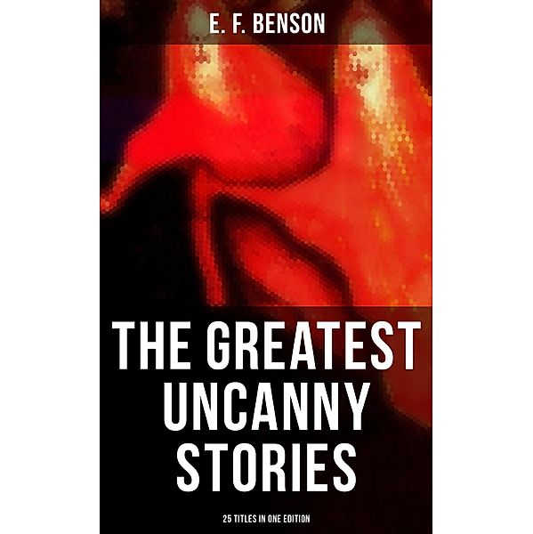 The Greatest Uncanny Stories of E. F. Benson - 25 Titles in One Edition, E. F. Benson