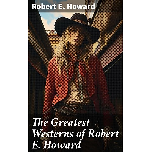 The Greatest Westerns of Robert E. Howard, Robert E. Howard