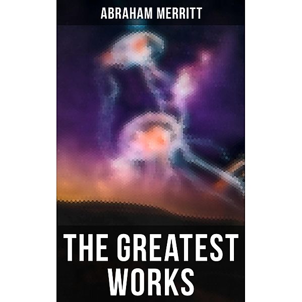 The Greatest Works of Abraham Merritt, Abraham Merritt