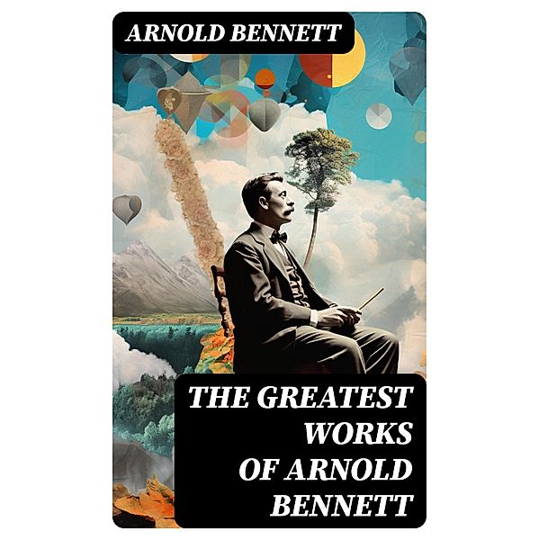 The Greatest Works of Arnold Bennett, Arnold Bennett