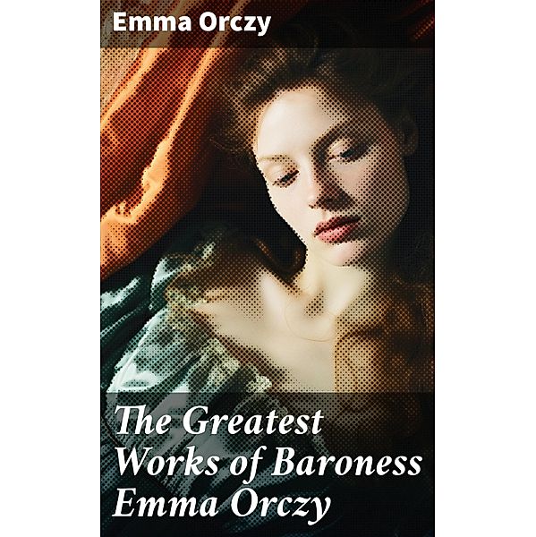The Greatest Works of Baroness Emma Orczy, Emma Orczy