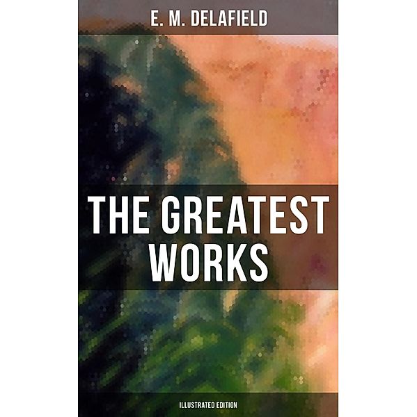 The Greatest Works of E. M. Delafield (Illustrated Edition), E. M. Delafield