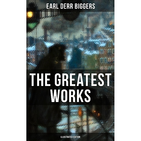 The Greatest Works of Earl Derr Biggers (Illustrated Edition), Earl Derr Biggers