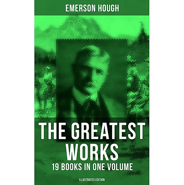The Greatest Works of Emerson Hough - 19 Books in One Volume (Illustrated Edition), Emerson Hough