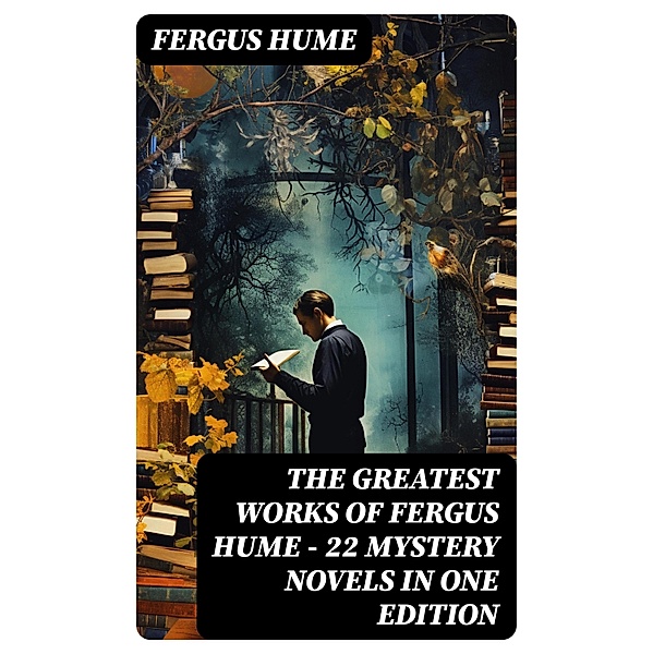 The Greatest Works of Fergus Hume - 22 Mystery Novels  in One Edition, Fergus Hume