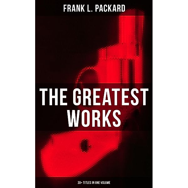 The Greatest Works of Frank L. Packard (30+ Titles in One Volume), Frank L. Packard