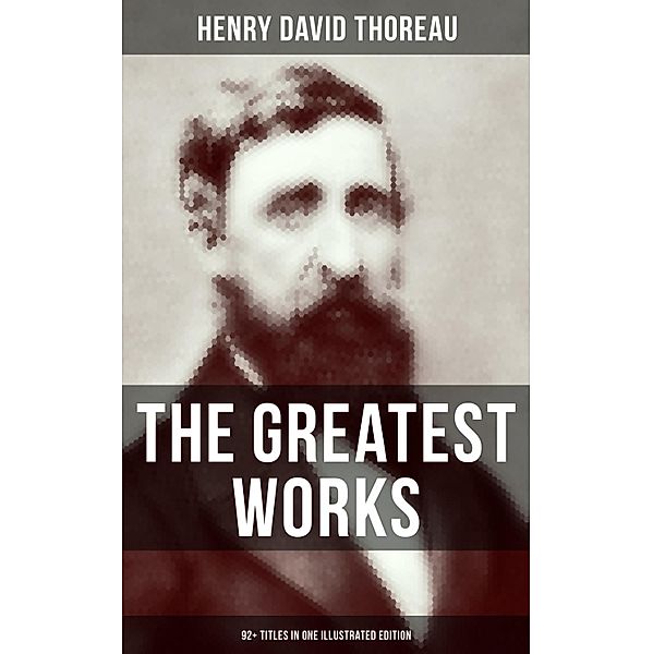 The Greatest Works of Henry David Thoreau - 92+ Titles in One Illustrated Edition, Henry David Thoreau