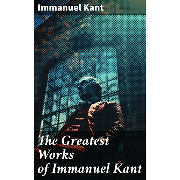 The Greatest Works of Immanuel Kant, Immanuel Kant