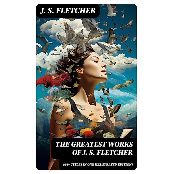 The Greatest Works of J. S. Fletcher (64+ Titles in One Illustrated Edition), J. S. Fletcher