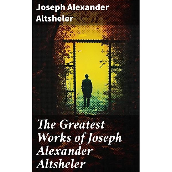 The Greatest Works of Joseph Alexander Altsheler, Joseph Alexander Altsheler