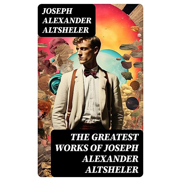 The Greatest Works of Joseph Alexander Altsheler, Joseph Alexander Altsheler