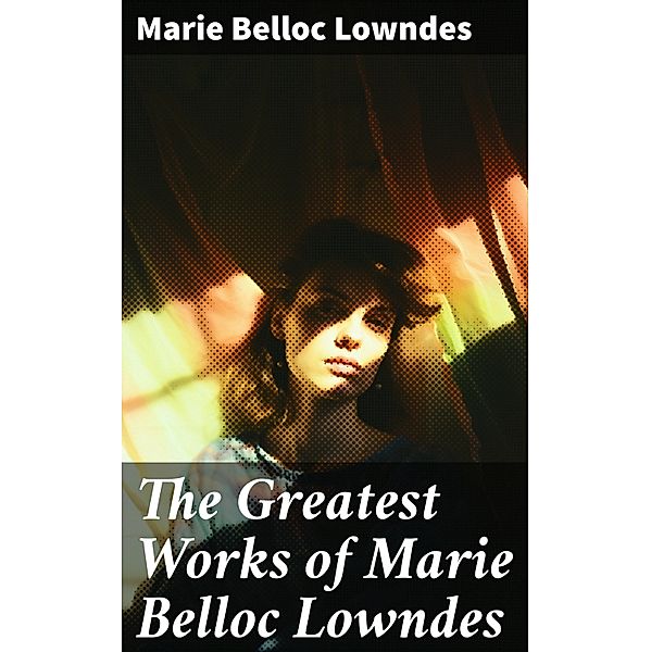 The Greatest Works of Marie Belloc Lowndes, Marie Belloc Lowndes
